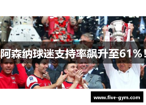 阿森纳球迷支持率飙升至61%！