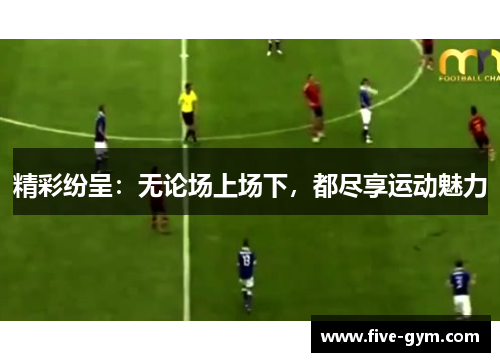 精彩纷呈：无论场上场下，都尽享运动魅力