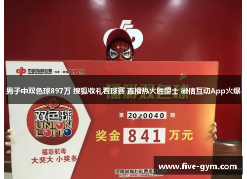 男子中双色球897万 搜狐收礼看球赛 直播热火胜爵士 微信互动App火爆