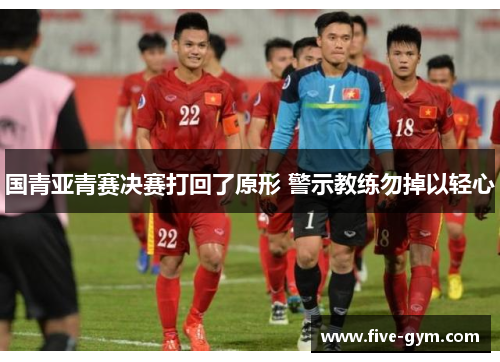 国青亚青赛决赛打回了原形 警示教练勿掉以轻心