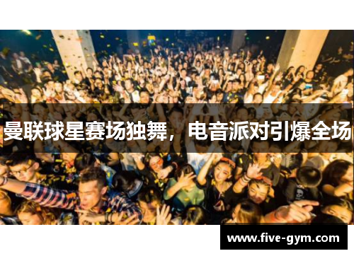 曼联球星赛场独舞，电音派对引爆全场